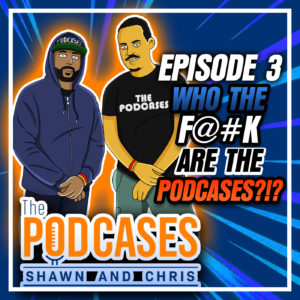 Episode 3: Who the F@#K​ are the PODCASES?!?!